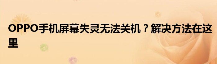 OPPO手机屏幕失灵无法关机？解决方法在这里