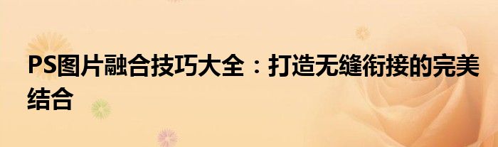 PS图片融合技巧大全：打造无缝衔接的完美结合