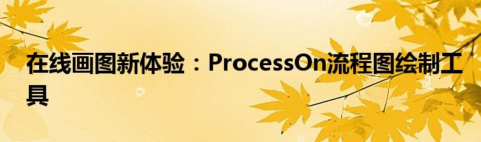 在线画图新体验：ProcessOn流程图绘制工具
