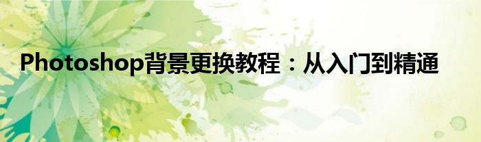 Photoshop背景更换教程：从入门到精通