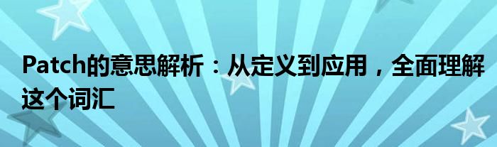 Patch的意思解析：从定义到应用，全面理解这个词汇