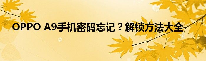 OPPO A9手机密码忘记？解锁方法大全