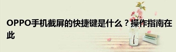 OPPO手机截屏的快捷键是什么？操作指南在此