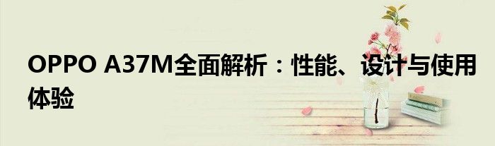 OPPO A37M全面解析：性能、设计与使用体验