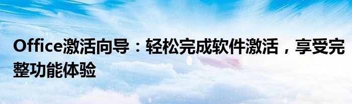 Office激活向导：轻松完成软件激活，享受完整功能体验
