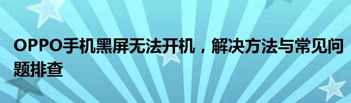 OPPO手机黑屏无法开机，解决方法与常见问题排查