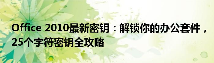 Office 2010最新密钥：解锁你的办公套件，25个字符密钥全攻略