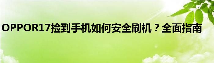 OPPOR17捡到手机如何安全刷机？全面指南