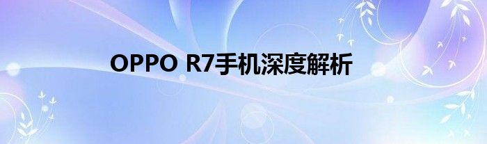 OPPO R7手机深度解析