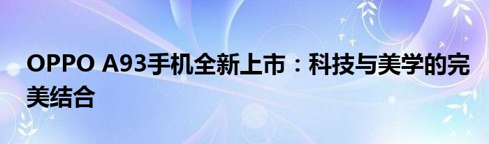 OPPO A93手机全新上市：科技与美学的完美结合