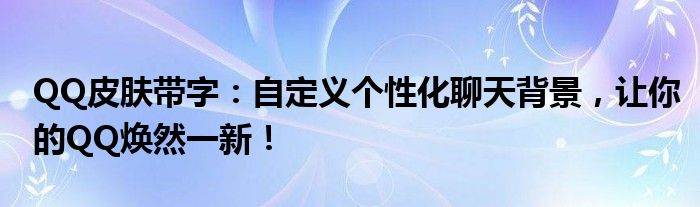 QQ皮肤带字：自定义个性化聊天背景，让你的QQ焕然一新！