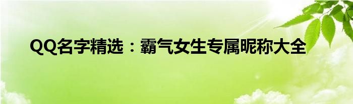 QQ名字精选：霸气女生专属昵称大全