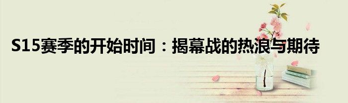 S15赛季的开始时间：揭幕战的热浪与期待