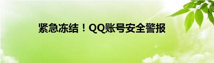 紧急冻结！QQ账号安全警报
