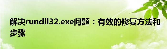 解决rundll32.exe问题：有效的修复方法和步骤
