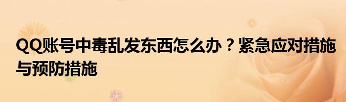 QQ账号中毒乱发东西怎么办？紧急应对措施与预防措施