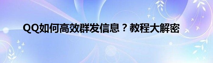 QQ如何高效群发信息？教程大解密