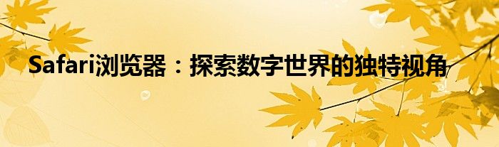 Safari浏览器：探索数字世界的独特视角