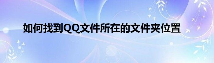 如何找到QQ文件所在的文件夹位置