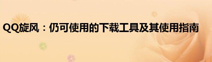 QQ旋风：仍可使用的下载工具及其使用指南