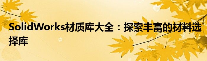 SolidWorks材质库大全：探索丰富的材料选择库