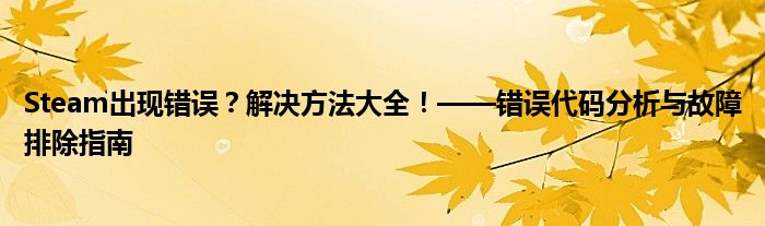 Steam出现错误？解决方法大全！——错误代码分析与故障排除指南
