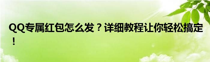 QQ专属红包怎么发？详细教程让你轻松搞定！