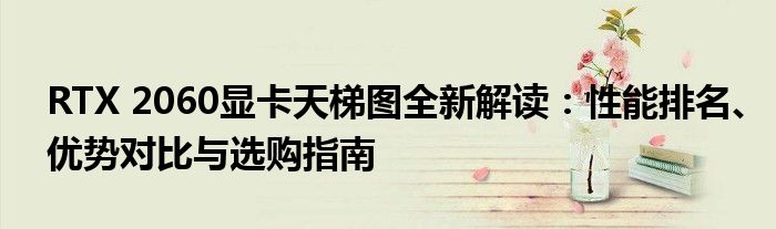 RTX 2060显卡天梯图全新解读：性能排名、优势对比与选购指南