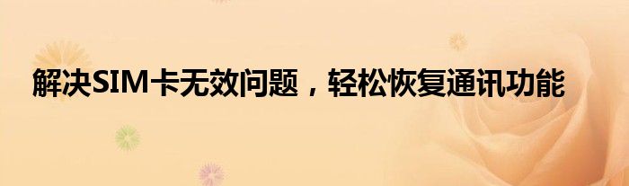 解决SIM卡无效问题，轻松恢复通讯功能
