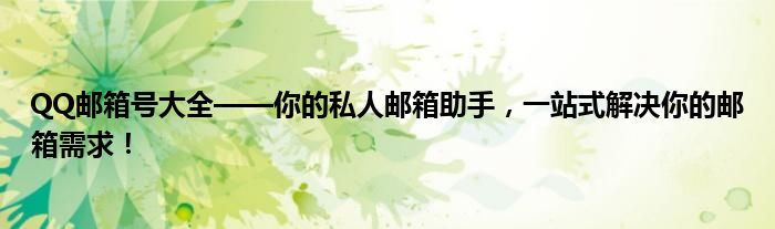 QQ邮箱号大全——你的私人邮箱助手，一站式解决你的邮箱需求！