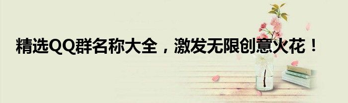 精选QQ群名称大全，激发无限创意火花！