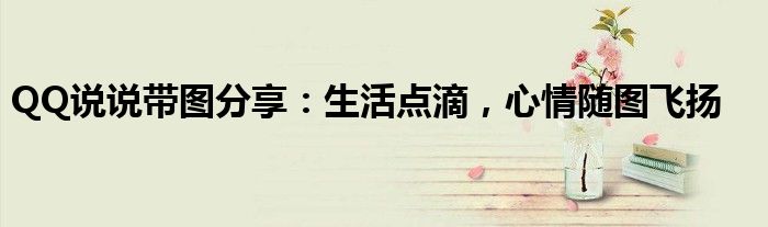 QQ说说带图分享：生活点滴，心情随图飞扬
