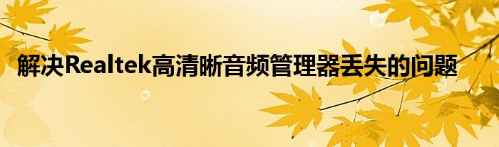 解决Realtek高清晰音频管理器丢失的问题