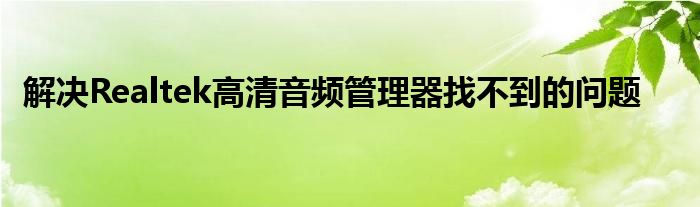 解决Realtek高清音频管理器找不到的问题