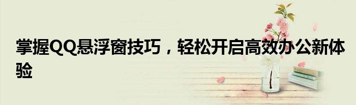 掌握QQ悬浮窗技巧，轻松开启高效办公新体验