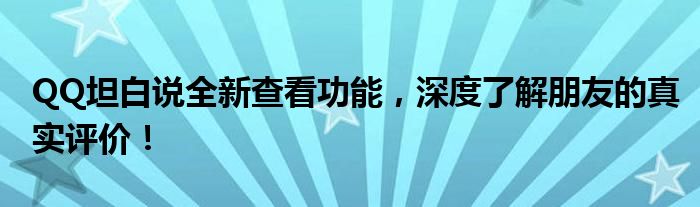 QQ坦白说全新查看功能，深度了解朋友的真实评价！