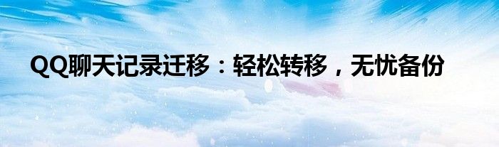 QQ聊天记录迁移：轻松转移，无忧备份