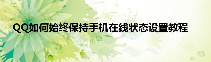 QQ如何始终保持手机在线状态设置教程