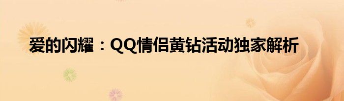 爱的闪耀：QQ情侣黄钻活动独家解析
