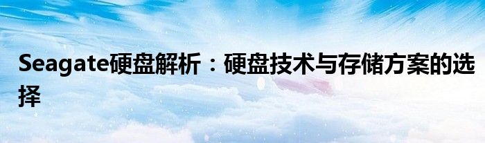 Seagate硬盘解析：硬盘技术与存储方案的选择