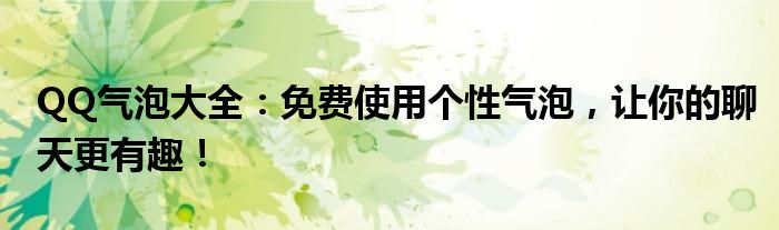 QQ气泡大全：免费使用个性气泡，让你的聊天更有趣！