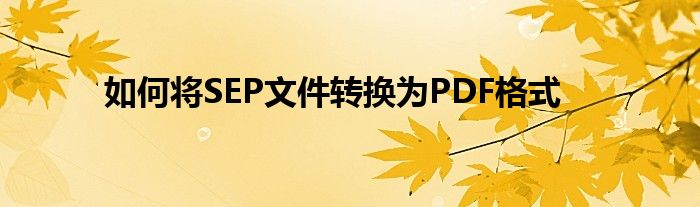 如何将SEP文件转换为PDF格式