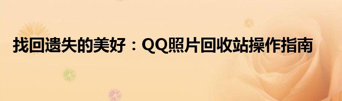 找回遗失的美好：QQ照片回收站操作指南