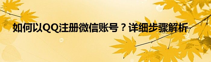 如何以QQ注册微信账号？详细步骤解析