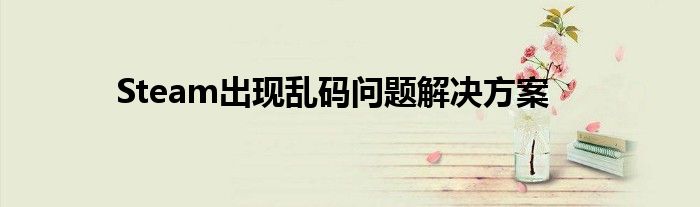 Steam出现乱码问题解决方案