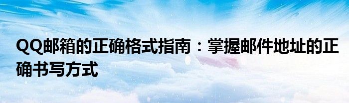 QQ邮箱的正确格式指南：掌握邮件地址的正确书写方式