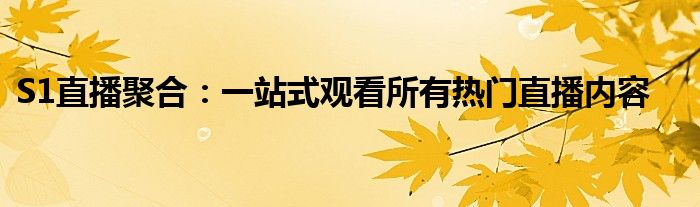 S1直播聚合：一站式观看所有热门直播内容