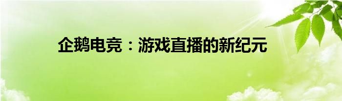 企鹅电竞：游戏直播的新纪元
