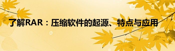 了解RAR：压缩软件的起源、特点与应用