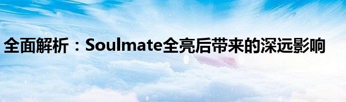 全面解析：Soulmate全亮后带来的深远影响